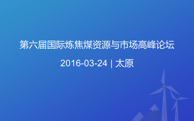 第六届国际炼焦煤资源与市场高峰论坛