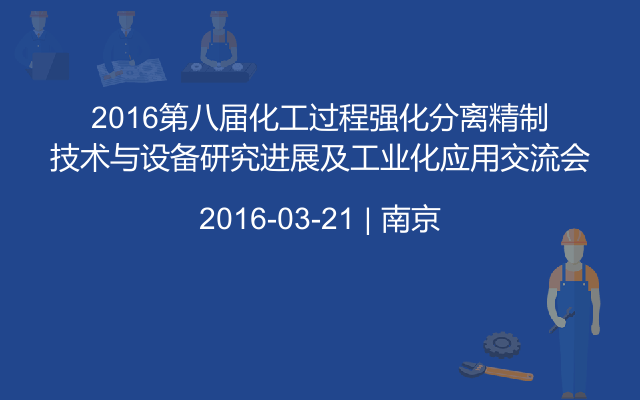 2016第八届化工过程强化分离精制技术与设备研究进展及工业化应用交流会