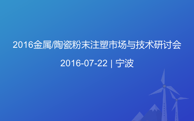 2016金属/陶瓷粉末注塑市场与技术研讨会