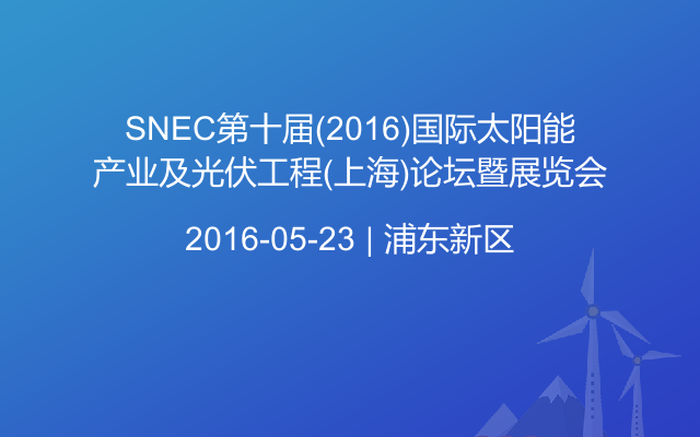 SNEC第十届(2016)国际太阳能产业及光伏工程(上海)论坛暨展览会