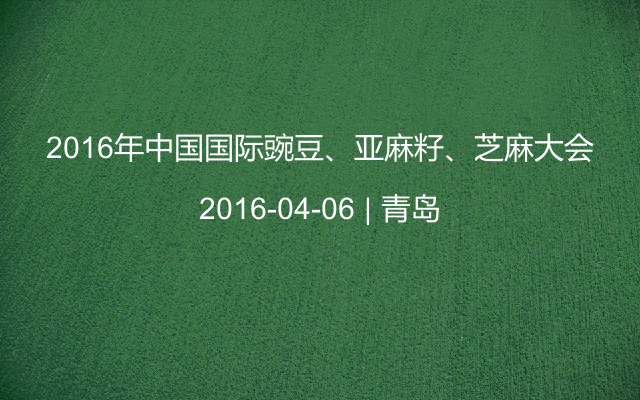 2016年中国国际豌豆、亚麻籽、芝麻大会