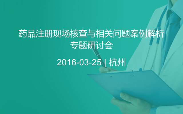 药品注册现场核查与相关问题案例解析专题研讨会