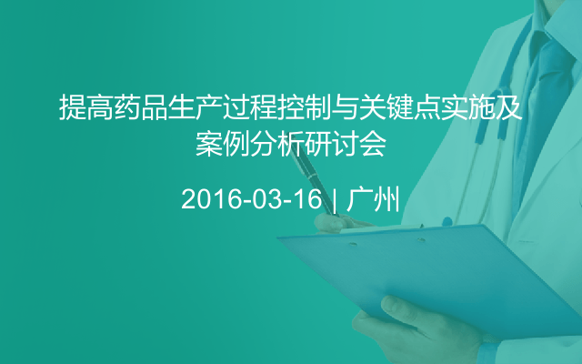 提高药品生产过程控制与关键点实施及案例分析研讨会