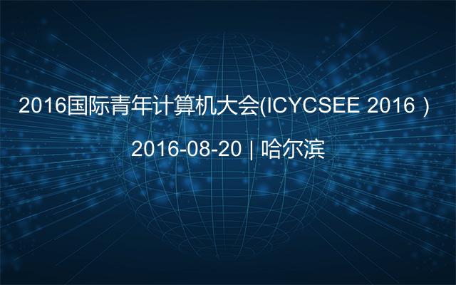 2016国际青年计算机大会（ICYCSEE 2016）