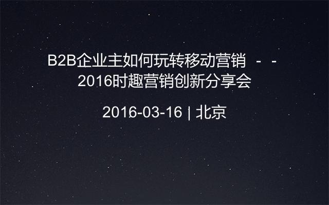 B2B企业主如何玩转移动营销 －－2016时趣营销创新分享会