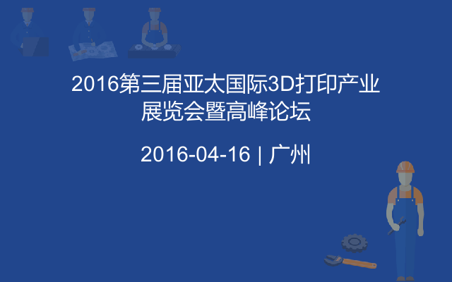 2016第三届亚太国际3D打印产业展览会暨高峰论坛