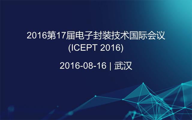 2016第17届电子封装技术国际会议(ICEPT 2016)