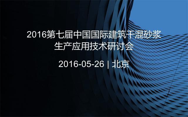 2016第七届中国国际建筑干混砂浆生产应用技术研讨会