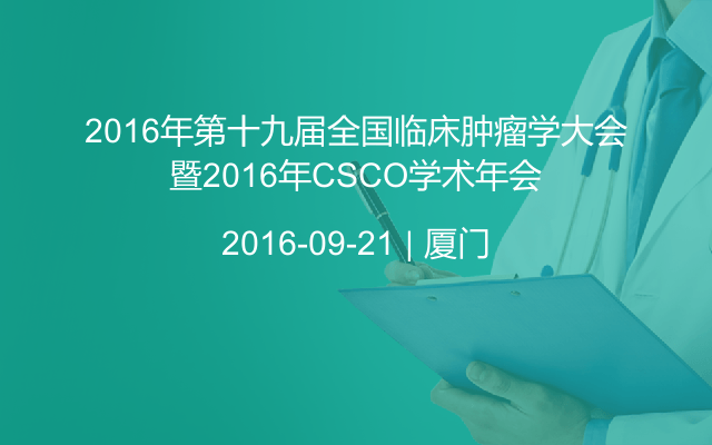 2016年第十九届全国临床肿瘤学大会暨2016年CSCO学术年会