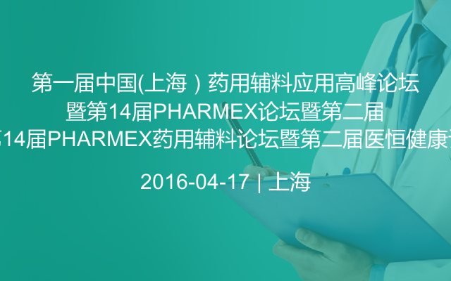 第一届中国（上海）药用辅料应用高峰论坛暨第14届PHARMEX药用辅料论坛暨第二届医恒健康论坛