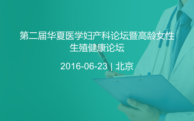 第二届华夏医学妇产科论坛暨高龄女性生殖健康论坛