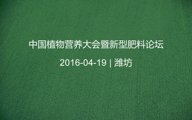 中国植物营养大会暨新型肥料论坛