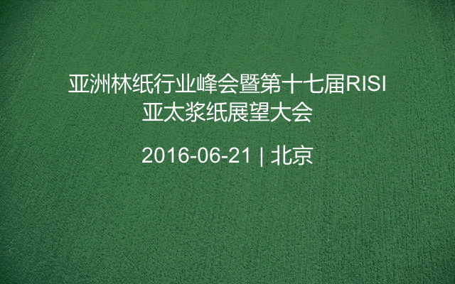 亚洲林纸行业峰会暨第十七届RISI亚太浆纸展望大会