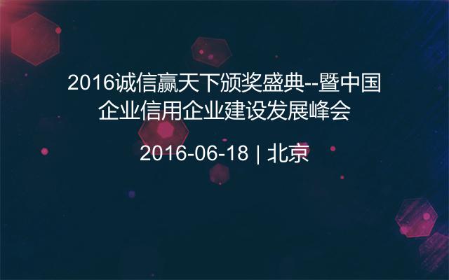 2016诚信赢天下颁奖盛典--暨中国企业信用企业建设发展峰会