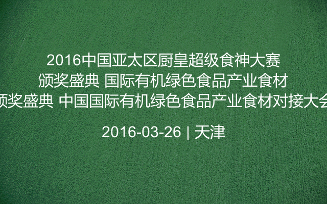 2016中国亚太区厨皇超级食神大赛颁奖盛典 中国国际有机绿色食品产业食材对接大会