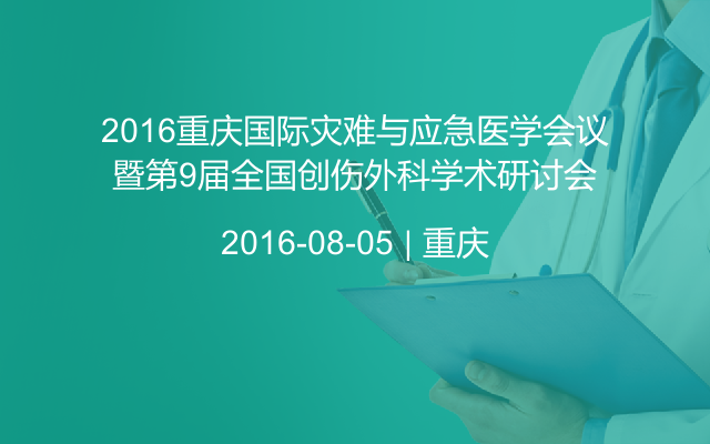 2016重庆国际灾难与应急医学会议暨第9届全国创伤外科学术研讨会