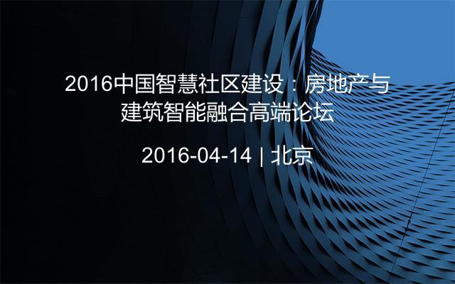 2016中国智慧社区建设：房地产与建筑智能融合高端论坛