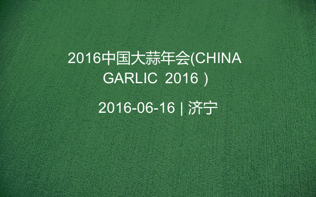 2016中国大蒜年会（CHINA GARLIC 2016）