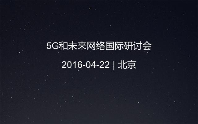 5G和未来网络国际研讨会