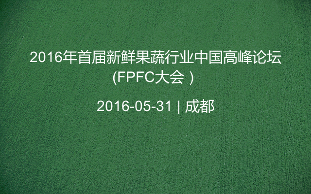 2016年首届新鲜果蔬行业中国高峰论坛（FPFC大会）