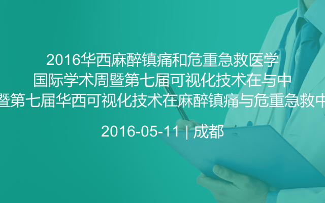 2016华西麻醉镇痛和危重急救医学国际学术周暨第七届华西可视化技术在麻醉镇痛与危重急救中的应用大会