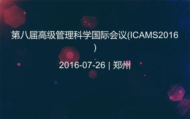 第八届高级管理科学国际会议（ICAMS2016）