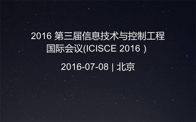 2016 第三届信息技术与控制工程国际会议（ICISCE 2016）