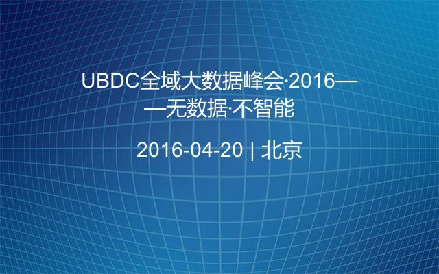 UBDC全域大数据峰会·2016——无数据·不智能