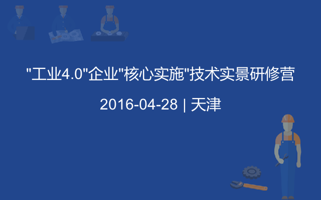 “工业4.0”企业“核心实施”技术实景研修营