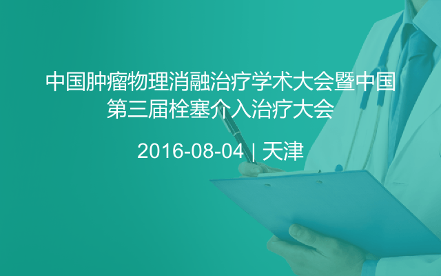 中国肿瘤物理消融治疗学术大会暨中国第三届栓塞介入治疗大会