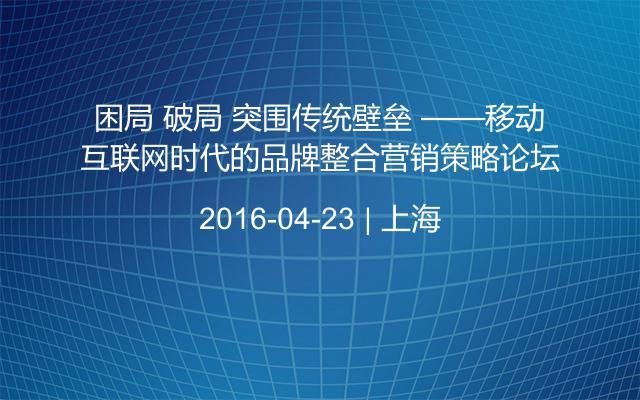 困局 破局 突围传统壁垒 ——移动互联网时代的品牌整合营销策略论坛