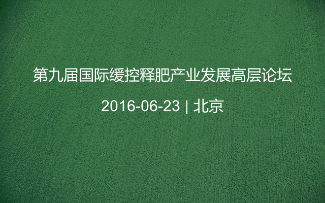 第九届国际缓控释肥产业发展高层论坛