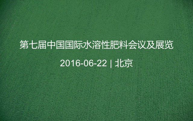 第七届中国国际水溶性肥料会议及展览