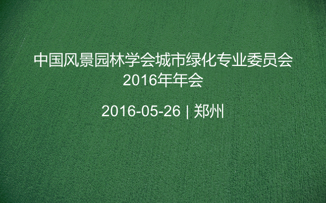 中国风景园林学会城市绿化专业委员会2016年年会
