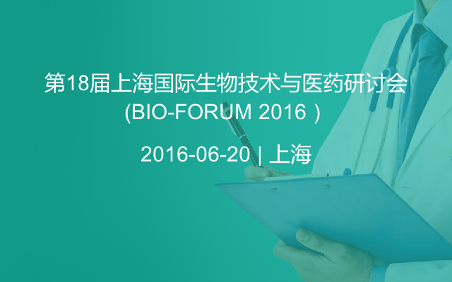 第18届上海国际生物技术与医药研讨会（BIO-FORUM 2016）