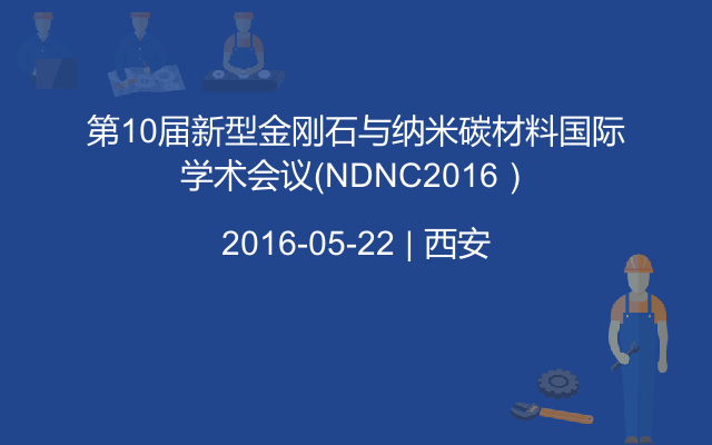 第10届新型金刚石与纳米碳材料国际学术会议（NDNC2016）