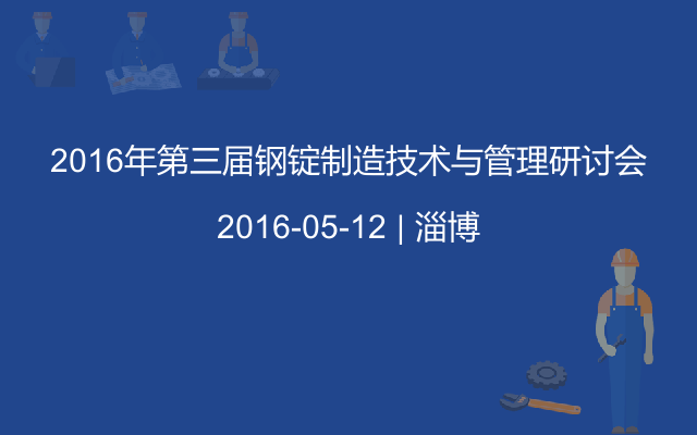 2016年第三届钢锭制造技术与管理研讨会