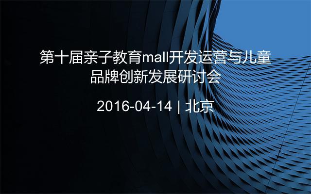 第十届亲子教育mall开发运营与儿童品牌创新发展研讨会