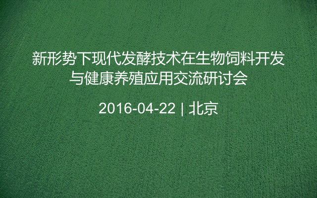 新形势下现代发酵技术在生物饲料开发与健康养殖应用交流研讨会