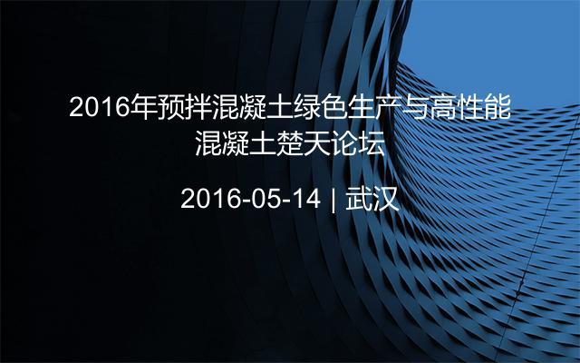 2016年预拌混凝土绿色生产与高性能混凝土楚天论坛