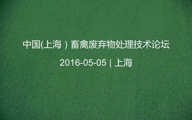 中国（上海）畜禽废弃物处理技术论坛