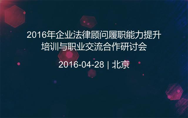 2016年企业法律顾问履职能力提升培训与职业交流合作研讨会