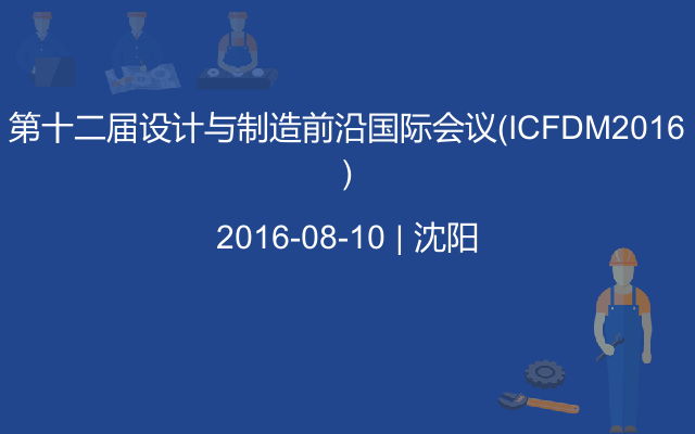 第十二届设计与制造前沿国际会议(ICFDM2016)