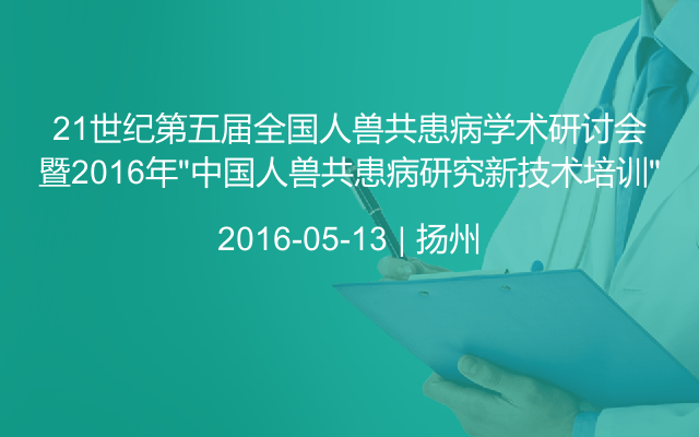 21世纪第五届全国人兽共患病学术研讨会暨2016年“中国人兽共患病研究新技术培训”