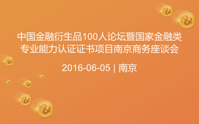 中国金融衍生品100人论坛暨国家金融类专业能力认证证书项目南京商务座谈会