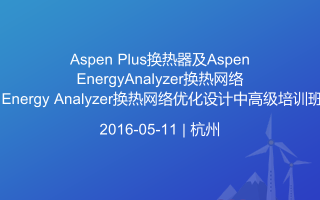 Aspen Plus换热器及Aspen Energy Analyzer换热网络优化设计中高级培训班
