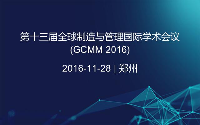 第十三届全球制造与管理国际学术会议（GCMM 2016)