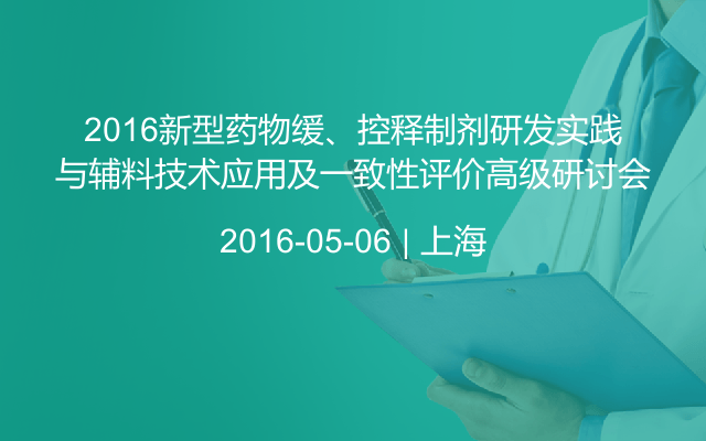 2016新型药物缓、控释制剂研发实践与辅料技术应用及一致性评价高级研讨会