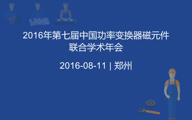 2016年第七届中国功率变换器磁元件联合学术年会