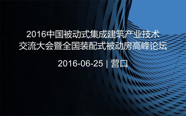 2016中国被动式集成建筑产业技术交流大会暨全国装配式被动房高峰论坛